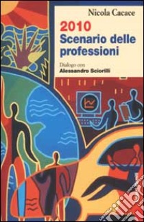 Duemiladieci scenario delle professioni. Dialogo con Alessandro Sciorilli libro di Cacace Nicola