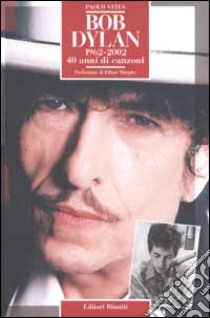 Bob Dylan 1962-2002. 40 anni di canzoni libro di Vites Paolo