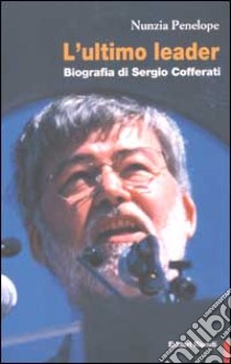 L'ultimo leader. Biografia di Sergio Cofferati libro di Penelope Nunzia