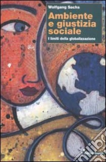 Ambiente e giustizia sociale. I limiti della globalizzazione libro di Sachs Wolfgang; Onufrio G. (cur.)