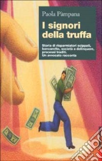 I signori della truffa. Storia di risparmiatori scippati, bancarotte, società a delinquere, processi traditi. Un avvocato racconta libro di Pàmpana Paola