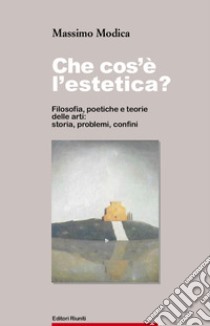 Che cos'è l'estetica. Filosofia, poetica e teoria delle arti: storia, problemi, confini libro di Modica Massimo