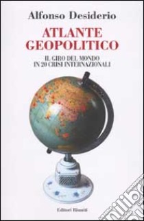 Atlante geopolitico. Il giro del mondo in 20 crisi internazionali libro di Desiderio Alfonso