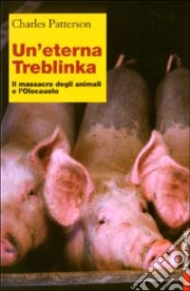 Un'eterna Treblinka. Il massacro degli animali e l'Olocausto libro di Patterson Charles