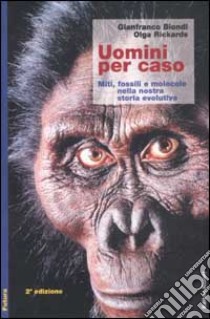 Uomini per caso. Miti, fossili e molecole nella nostra storia evolutiva libro di Biondi Gianfranco; Rickards Olga