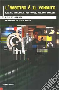 L'arbitro è il venduto. Auditel, Audiradio, Hit parade, Audiweb, Audisat libro di Gargia Giulio