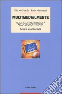 Multimedi@lmente. Guida alla multimedialità nella scuola primaria. Percorsi, progetti, attività libro di Gentile Pietro; Marzorati Rosa