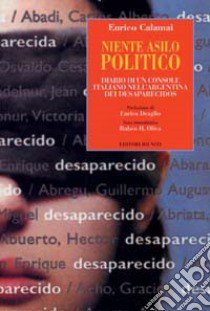 Niente asilo politico. Diario di un console italiano nell'Argentina dei desaparecidos libro di Calamai Enrico