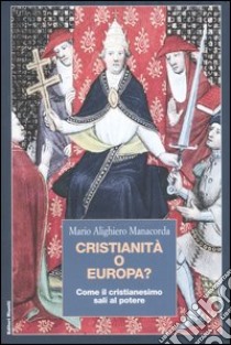 Cristianità o Europa? Come il cristianesimo salí al potere libro di Manacorda M. Alighiero