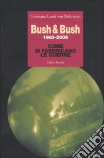 Bush & Bush 1980-2006. Come si fabbricano le guerre libro di Leoni von Dohnanyi Germana