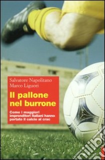 Il pallone nel burrone. Come i maggiori imprenditori italiani hanno portato il calcio al crac libro di Liguori Marco; Napolitano Salvatore