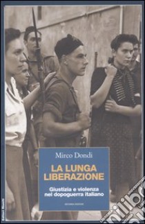 La lunga liberazione. Giustizia e violenza nel dopoguerra italiano libro di Dondi Mirco