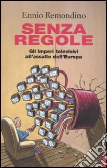 Senza regole. Gli imperi televisivi all'assalto dell'Europa libro di Remondino Ennio