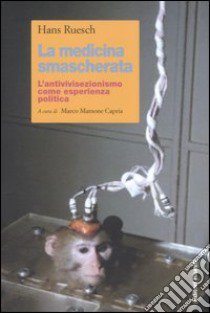 La medicina smascherata. L'antivivisezionismo come esperienza politica libro di Ruesch Hans; Mamone Capria M. (cur.)