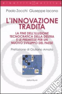 L'innovazione tradita. La fine dell'illusione tecnocratica della destra e le premesse per un nuovo sviluppo del paese libro di Zocchi Paolo; Iacono Giuseppe