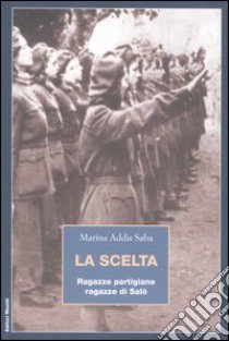 La scelta. Ragazze partigiane, ragazze di Salò libro di Addis Saba Marina