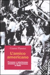 L'amico americano. Presenze e interferenze straniere nel terrorismo in Italia libro di Flamini Gianni