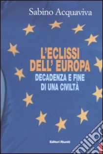 L'eclissi dell'Europa. Decadenza e fine di una civiltà libro di Acquaviva Sabino