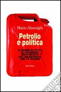 Petrolio e politica. Il padre di tutti gli scandali raccontato dal magistrato che lo scoprì libro di Almerighi Mario