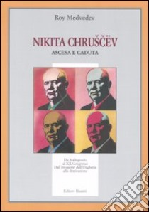 Nikita Chruscev. Ascesa e caduta. Da Stalingrado al XX Congresso. Dall'invasione dell'Ungheria alla destituzione libro di Medvedev Roj A.