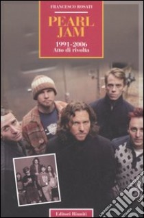 Pearl Jam 1991-2006. Atto di rivolta libro di Rosati Francesco