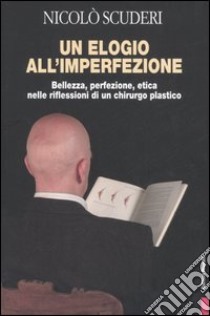 Un elogio all'imperfezione. Bellezza, perfezione, etica nelle riflessioni di un chirurgo plastico libro di Scuderi Nicolò