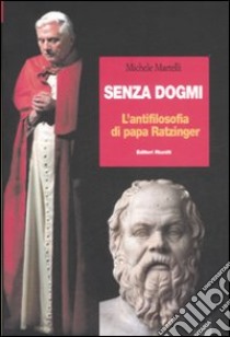 Senza dogmi. L'antifilosofia di papa Ratzinger libro di Martelli Michele