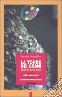 La torre dei crani. Kosovo 2000-2004 libro di Evangelista Antonio