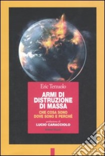 Armi di distruzione di massa. Che cosa sono, dove sono e perché libro di Terzuolo Eric