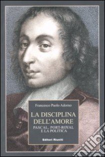 La disciplina dell'amore. Pascal, Port-Royal e la politica libro di Adorno Francesco