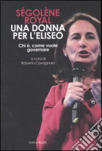 Ségolène Royal. Una donna per l'Eliseo. Chi è, come vuole governare libro di Cavagnaro R. (cur.)