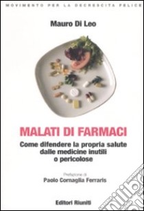 Malati di farmaci. Come difendere la propria salute dalle medicine inutili e pericolose libro di Di Leo Mauro