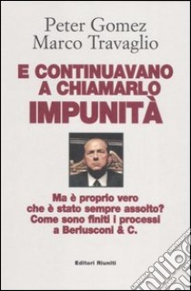 E continuavano a chiamarlo impunità. Ma è proprio vero che è stato sempre assolto? Come sono finiti i processi a Berlusconi & C. libro di Gomez Peter; Travaglio Marco