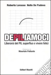 DePILiamoci. Liberarsi del PIL superfluo e vivere felici libro di Lorusso Roberto; De Padova Nello