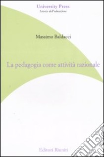 La pedagogia come attività razionale libro di Baldacci Massimo