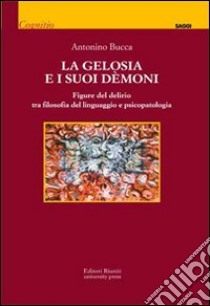 La Gelosia e i suoi demoni. Figure del delirio tra filosofia del linguaggio e psicopatologia libro di Bucca Antonino