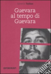 Guevara al tempo di Guevara libro di Tutino Saverio