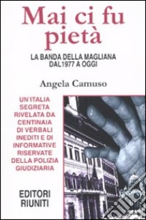 Mai ci fu pietà. La banda della Magliana dal 1977 a oggi libro di Camuso Angela