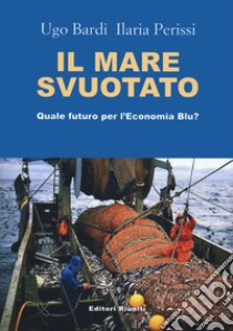 Il mare svuotato. Quale futuro per l'economia blu? libro di Perissi Ilaria; Bardi Ugo