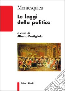 Le leggi della politica libro di Montesquieu Charles L. de; Postigliola A. (cur.)