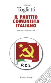 Il Partito Comunista Italiano libro di Togliatti Palmiro; La Porta L. (cur.); Ciofi P. (cur.)