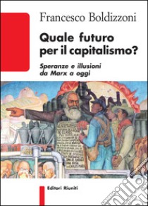 Quale futuro per il capitalismo? Speranze e illusioni da Marx a oggi libro di Boldizzoni Francesco