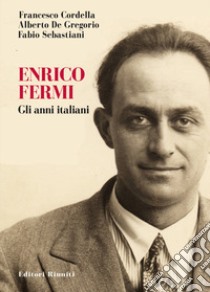 Enrico Fermi. Gli anni italiani libro di Cordella Francesco; De Gregorio Alberto; Sebastiani Fabio