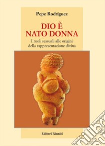 Dio è nato donna. I ruoli sessuali alle origini della rappresentazione divina libro di Rodríguez Pepe