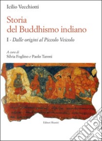 Storia del buddhismo indiano. Vol. 1: Dalle origini al piccolo Veicolo libro di Vecchiotti Icilio; Foglino S. (cur.); Taroni P. (cur.)