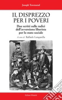 Il disprezzo per i poveri. Due scritti sulle radici dell'avversione liberista per lo stato sociale libro di Townsend Joseph; Lungarella R. (cur.)