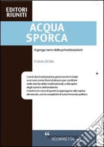 Acqua sporca. Il gorgo nero delle privatizzazioni libro di Di Dio Fulvio