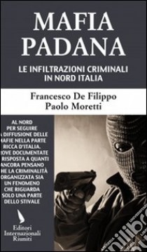 Mafia padana. Le infiltrazioni criminali in Nord Italia libro di De Filippo Francesco - Moretti Paolo