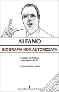 Alfano. Biografia non autorizzata libro di Viviano Francesco - Ziniti Alessandra
