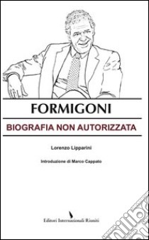 Formigoni. Biografia non autorizzata libro di Lipparini Lorenzo